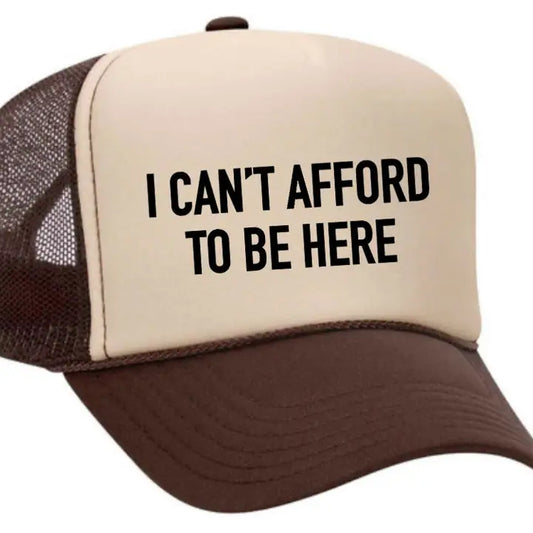 I CAN'T AFFORD TO BE HERE TRUCKER HAT